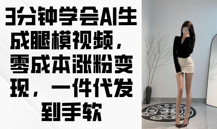 3分钟学会AI生成腿模视频，零成本涨粉变现，一件代发到手软-九源吧网赚学院