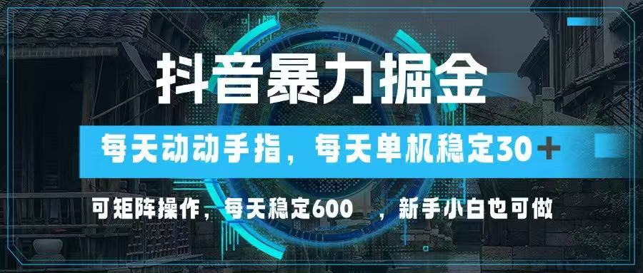 抖音暴力掘金，动动手指就可以，单机30+，可矩阵操作，每天稳定600+-九源吧网赚