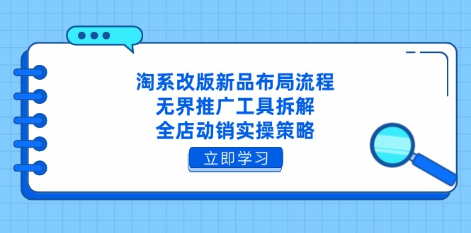 淘系改版新品布局流程，无界推广工具拆解，全店动销实操策略-九源吧网赚