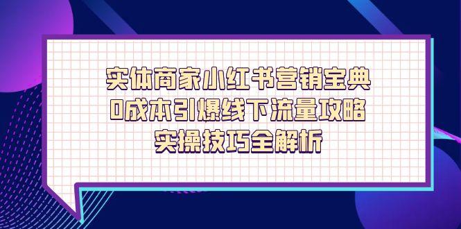 实体商家小红书营销宝典，0成本引爆线下流量攻略，实操技巧全解析-九源吧网赚