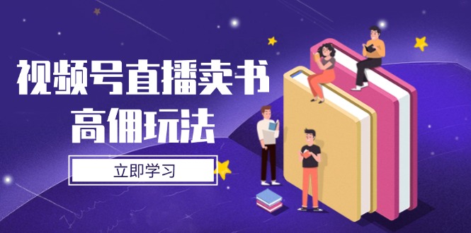 视频号直播卖书高佣玩法，底层逻辑解析，实操技巧全攻略-九源吧网赚