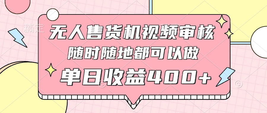 无人售货机视频审核，十秒钟一单，有手机就行，随时随地可做单日收益400+-九源吧网赚学院