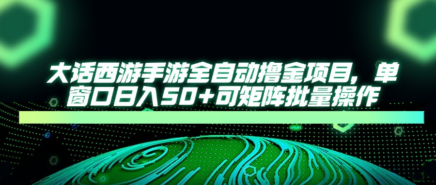 话西游手游全自动撸金项目，单窗口日入50+可矩阵批量操作-九源吧网赚