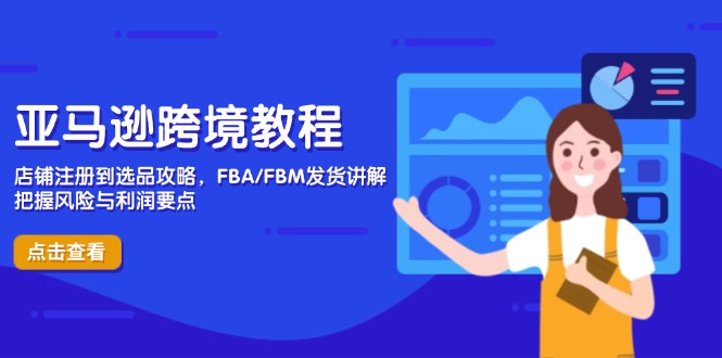 亚马逊跨境教程，店铺注册到选品攻略，FBA/FBM发货讲解，把握风险与利润-九源吧网赚