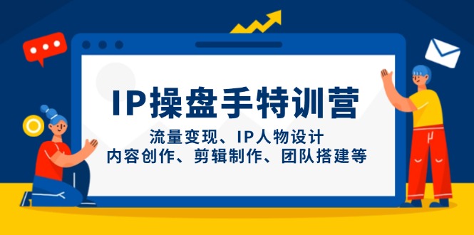 IP操盘手特训营，流量变现、IP人物设计、内容创作、剪辑制作、团队搭建等-九源吧网赚