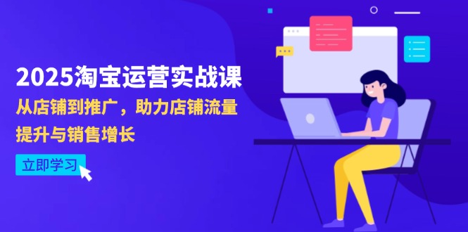 2025淘宝运营实战课-4月更新：从店铺到推广，助力店铺流量提升与销售增长-九源吧网赚