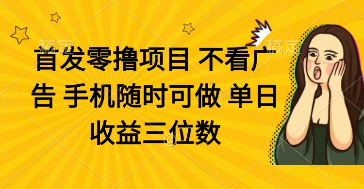 零撸项目 不看广告 手机随时可做 单日收益三位数-九源吧网赚学院