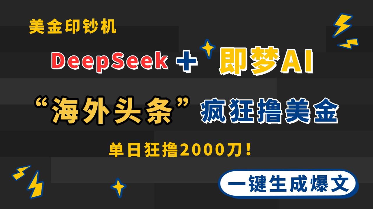 DeepSeek+即梦AI出海，美金印钞机，在“海外头条”疯狂撸美金，一键生…-九源吧网赚