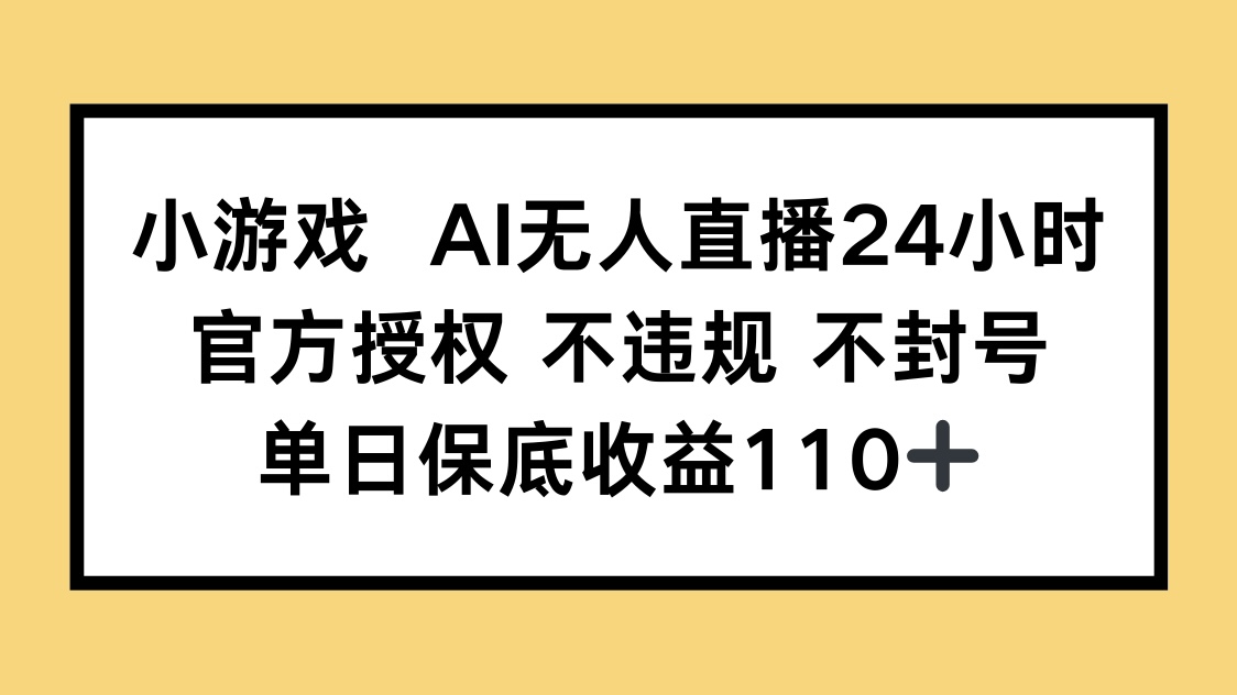 小游戏AI无人直播，官方授权 不违规 不封号，单日保底收益110+-九源吧网赚