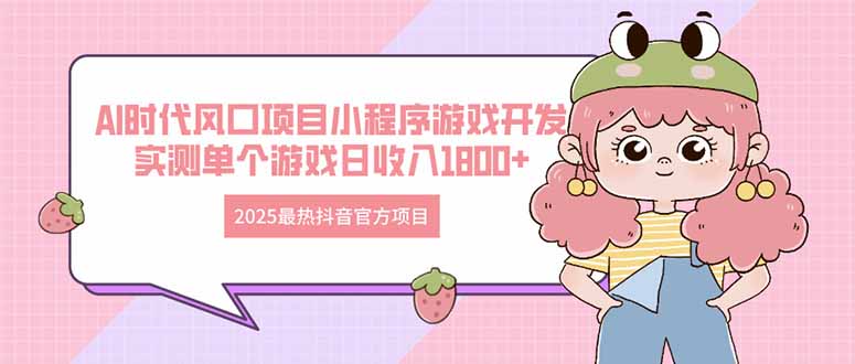 2025最热抖音官方项目 Ai时代风口项目小程序游戏开发 实测单个游戏日收…-九源吧网赚