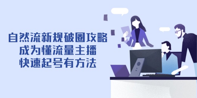 自然流新规破圈攻略【4月6更新】：成为懂流量主播，快速起号有方法-九源吧网赚