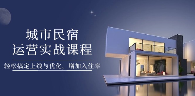 城市民宿运营实战课程，轻松搞定上线与优化，增加入住率-九源吧网赚