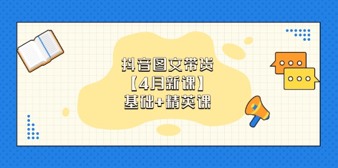 抖音图文带货【4月新课】基础+精英课：0基础小白必学 掌握各赛道带货技巧-九源吧网赚