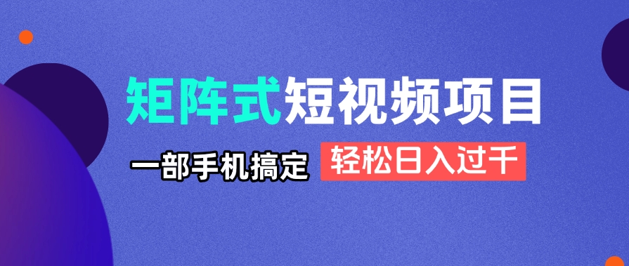 矩阵式短视频项目揭秘，一部手机搞定，轻松日入过千-九源吧网赚