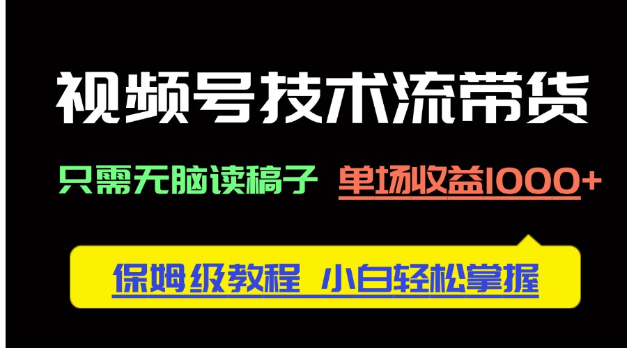 视频号技术流带货，只需无脑读稿子，单场收益1000+ 保姆级教程，小白轻…-九源吧网赚