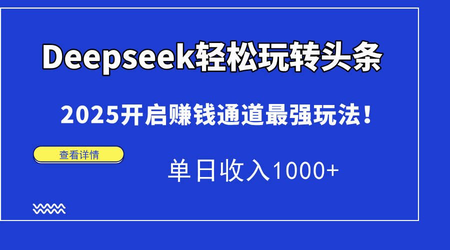 Deepseek轻松玩转头条，2025开启赚钱通道最强玩法！单日收入1000+-九源吧网赚