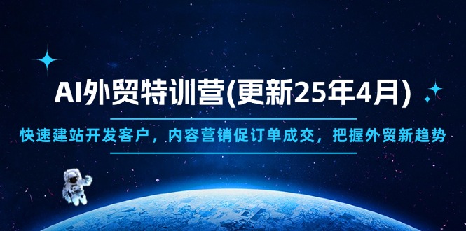 AI外贸特训营(更新25年4月)，快速建站开发客户，内容营销促订单成交，…-九源吧网赚