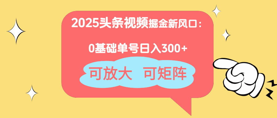 2025头条视频掘金新风口：0基础日入300+，可放大，可矩阵-九源吧网赚