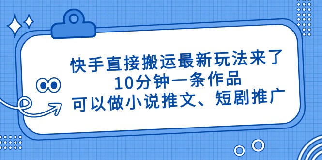 快手直接搬运最新玩法来了，10分钟一条作品，可以做小说推文、短剧推广…-九源吧网赚学院