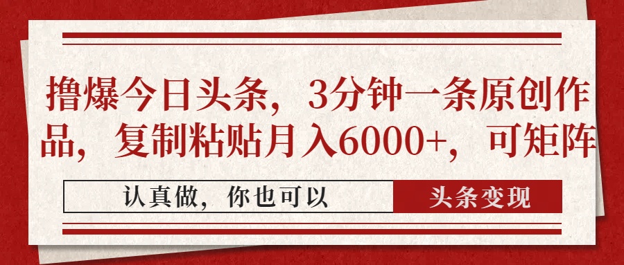 撸爆今日头条，3分钟一条原创作品，复制粘贴月入6000+，可矩阵-九源吧网赚