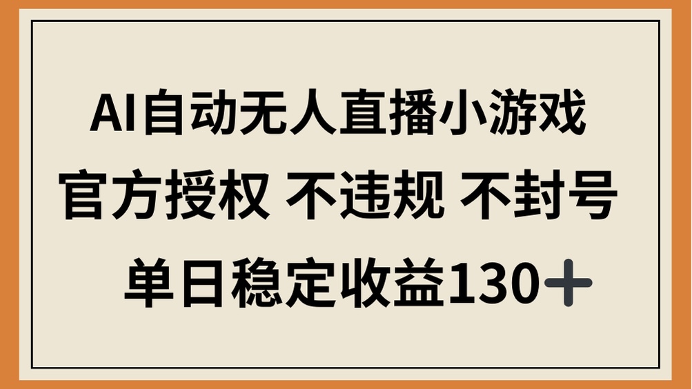 AI自动无人直播小游戏，官方授权 不违规 不封号，单日稳定收益130+-九源吧网赚学院