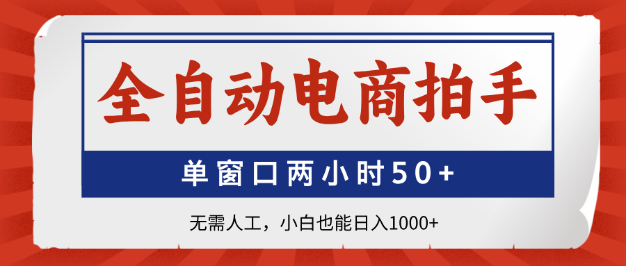 全自动电商拍手，单窗口两小时50+无需人工，小白也能日入1000+-九源吧网赚