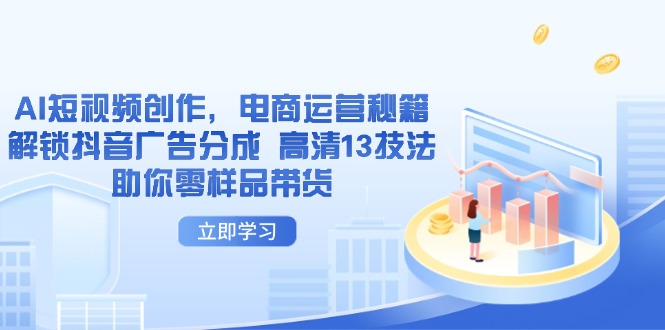 AI短视频创作，电商运营秘籍，解锁抖音广告分成 高清13技法助你零样品带货-九源吧网赚