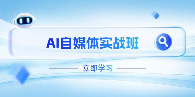AI自媒体实战班，突破账号运营瓶颈，PR剪辑+剪映教程全流程覆盖-九源吧网赚