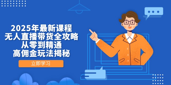 2025年最新课程，无人直播带货全攻略，从零到精通，高佣金玩法揭秘-九源吧网赚