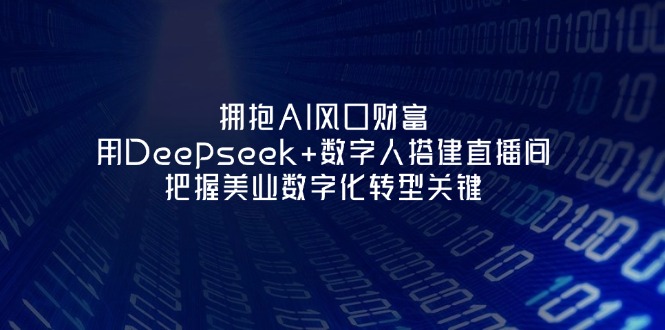 拥抱AI风口财富：用Deepseek+数字人搭建直播间，把握美业数字化转型关键-九源吧网赚