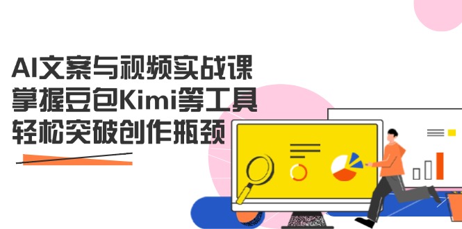 AI文案与视频实战课，掌握豆包Kimi等工具，轻松突破创作瓶颈-九源吧网赚