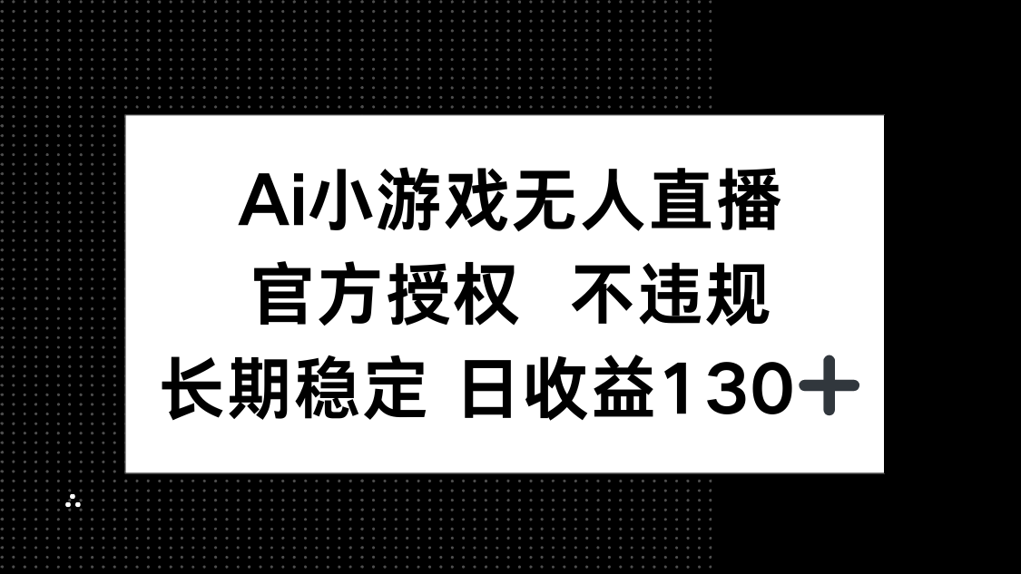 AI小游戏无人直播，官方授权 不违规，单日平均收益130+-九源吧网赚