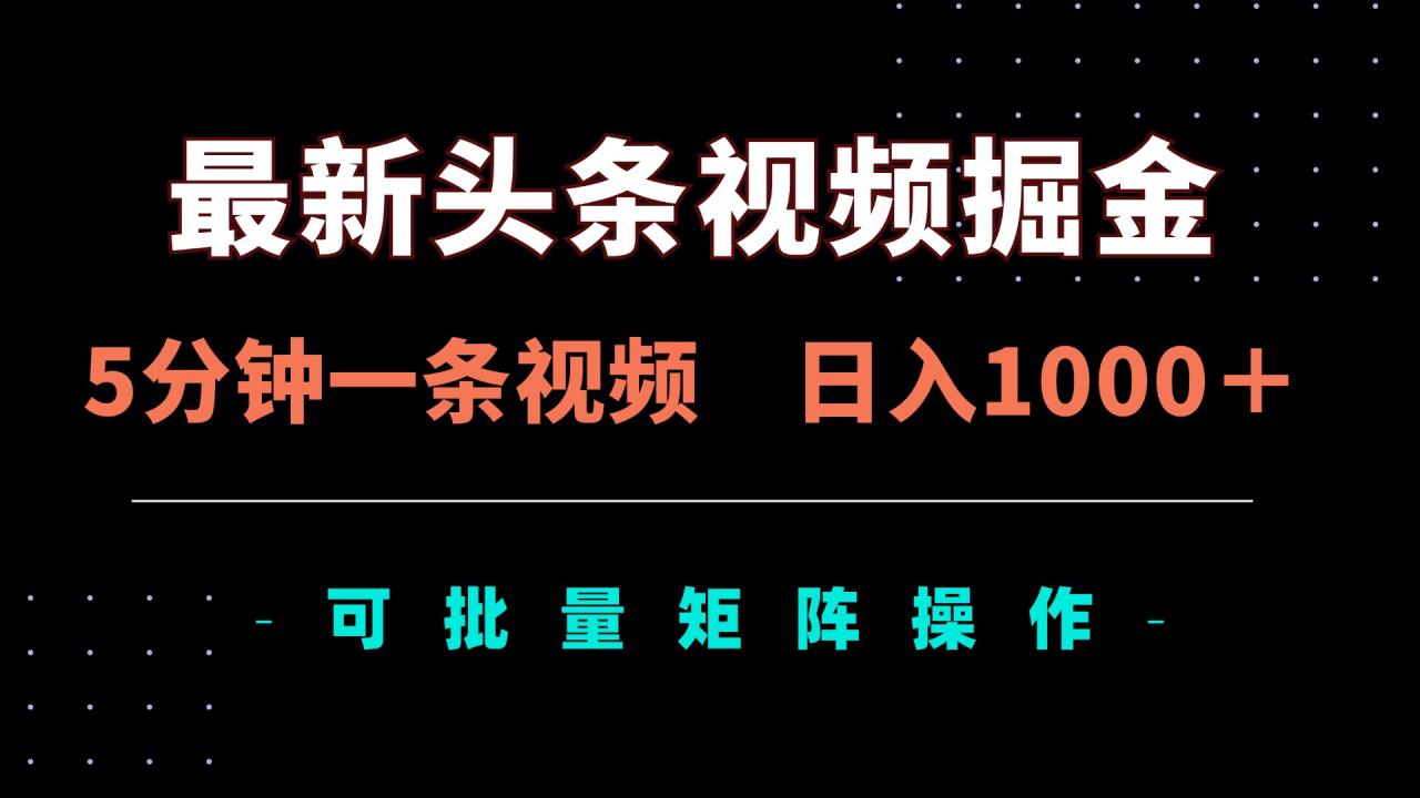 最新头条视频掘金，5分钟一条视频，日入1000＋！可矩阵批量操作-九源吧网赚学院