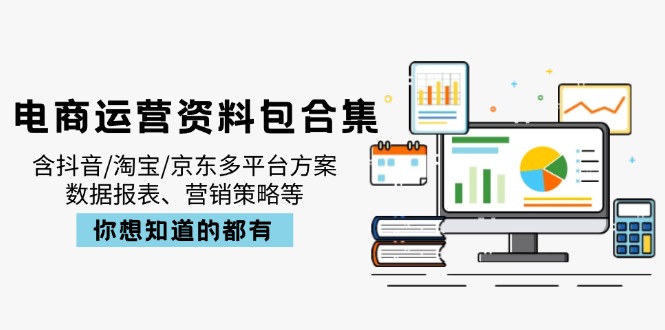 电商运营资料包合集，含抖音/淘宝/京东多平台方案，数据报表、营销策略等-九源吧网赚