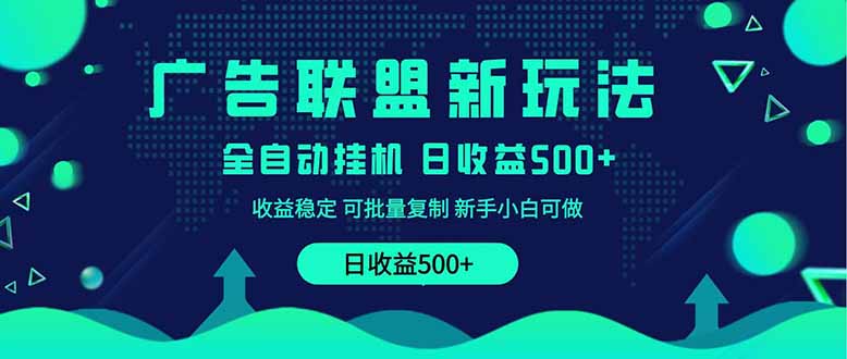 2025全新广告联盟玩法 单机500+课程实操分享 小白可无脑操作-九源吧网赚