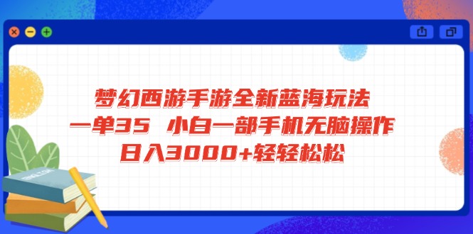 梦幻西游手游全新蓝海玩法 一单35 小白一部手机无脑操作 日入3000+轻轻…-九源吧网赚学院