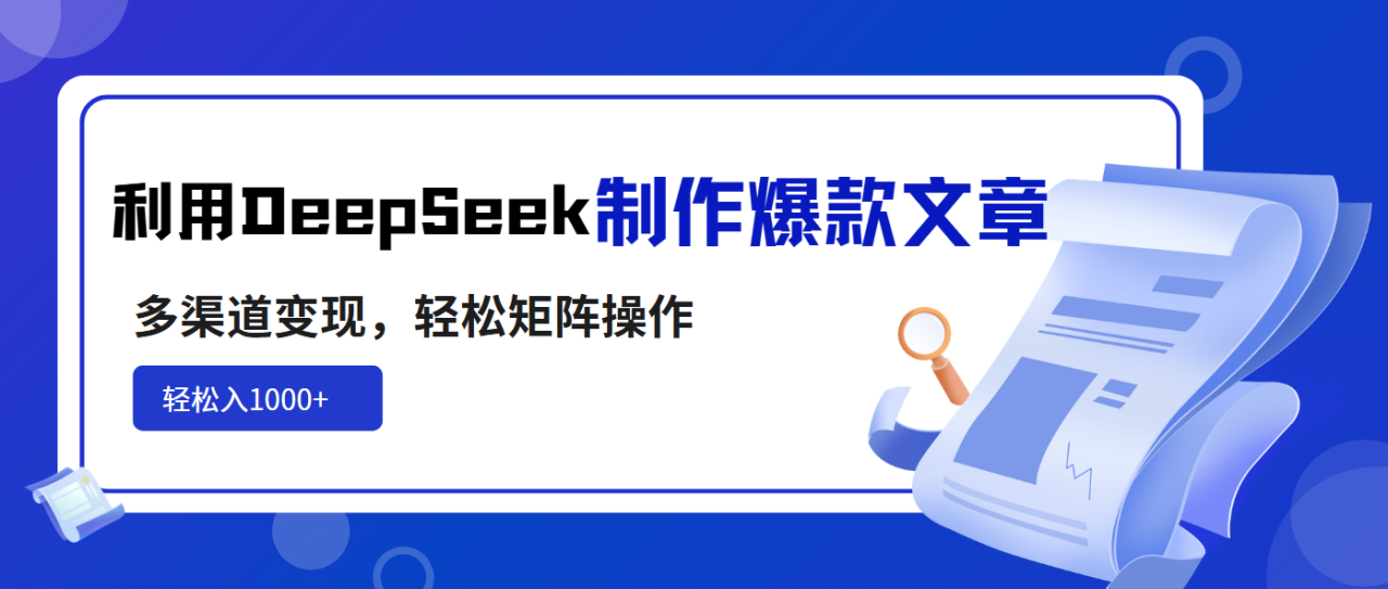 利用DeepSeek制作爆款文章，多渠道变现，轻松矩阵操作，轻松日入1000+-九源吧网赚学院