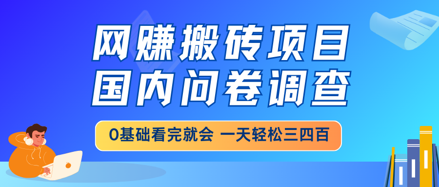 网赚搬砖项目，国内问卷调查，0基础看完就会 一天轻松三四百，靠谱副业…-九源吧网赚