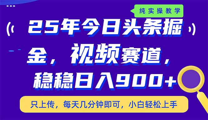 25年今日头条掘金最新视频赛道玩法，稳稳日入900+，副业兼职的不二之选-九源吧网赚
