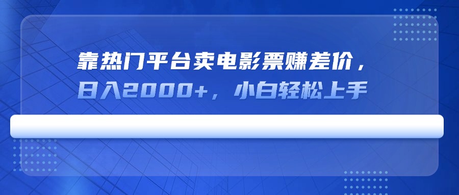 靠热门平台卖电影票赚差价，日入2000+，小白轻松上手-九源吧网赚