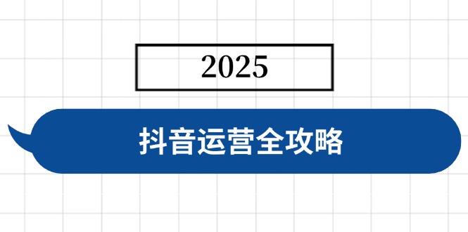 抖音运营全攻略，涵盖账号搭建、人设塑造、投流等，快速起号，实现变现-九源吧网赚