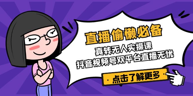 直播偷懒必备！真转无人实操课，抖音视频号双平台直播无忧-九源吧网赚