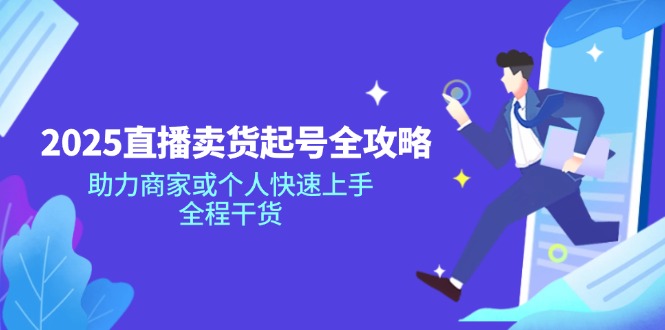 2025直播卖货起号全攻略，助力商家或个人快速上手，全程干货-九源吧网赚