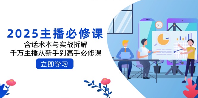2025主播必修课：含话术本与实战拆解，千万主播从新手到高手必修课-九源吧网赚