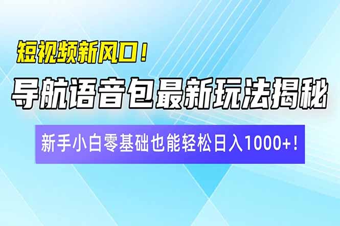 短视频新风口！导航语音包最新玩法揭秘，新手小白零基础也能轻松日入10…-九源吧网赚