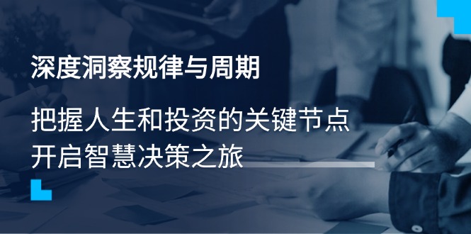 深度洞察规律与周期，把握人生和投资的关键节点，开启智慧决策之旅-九源吧网赚学院