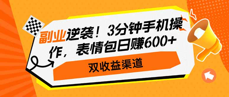 副业逆袭！3分钟手机操作，表情包日赚600+，双收益渠道-九源吧网赚
