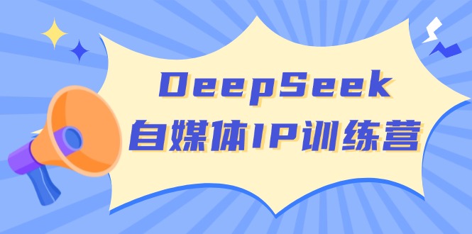 DeepSeek自媒体IP训练营，掌握四位定位法 长板变现模型 开启自媒体新篇章-九源吧网赚