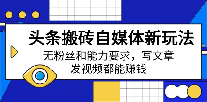 头条搬砖自媒体新玩法，无粉丝和能力要求，写文章、发视频都能赚钱-九源吧网赚学院