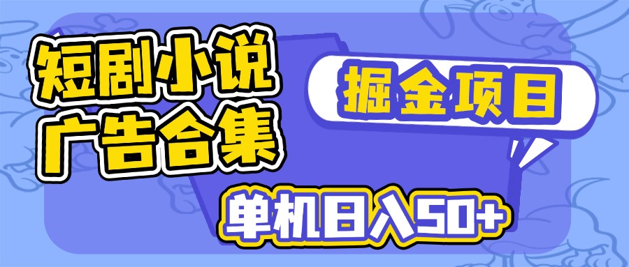 短剧小说合集广告掘金项目，单机日入50+-九源吧网赚学院